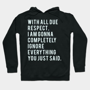 With all due Respect, I am gonna completely ignore everything you just said. Hoodie